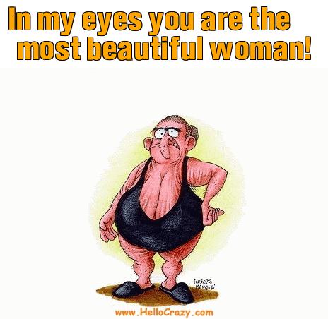 : In my eyes you are the most beautiful woman!