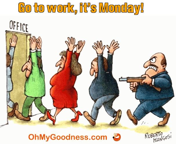 : Go to work, it's Monday!