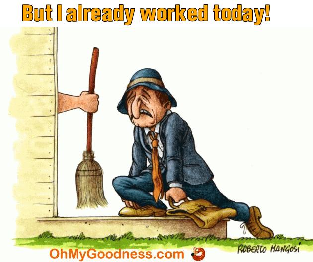 : But I already worked today!