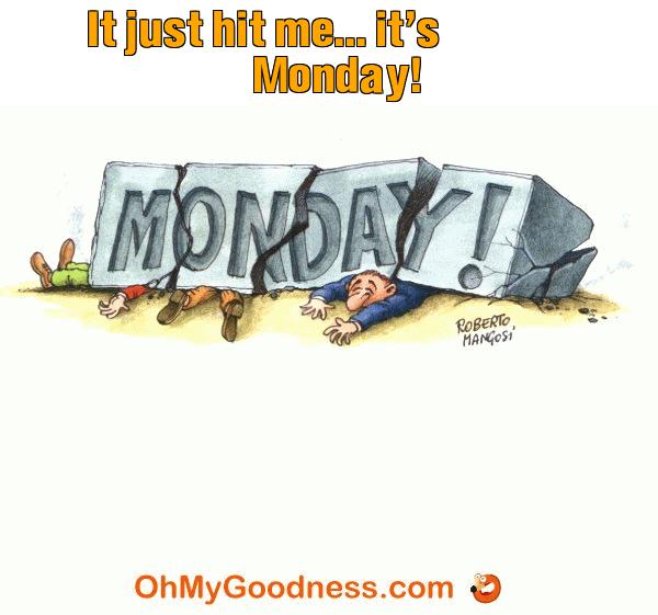 : It just hit me... it's Monday!