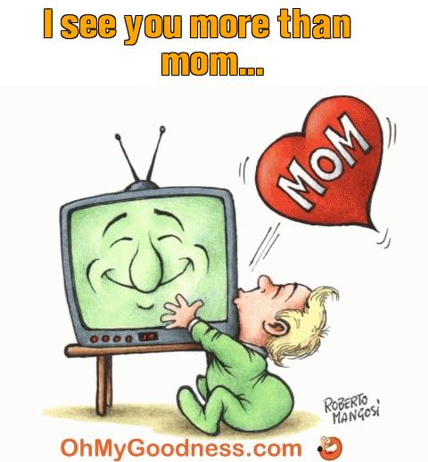 : I see you more than mom...