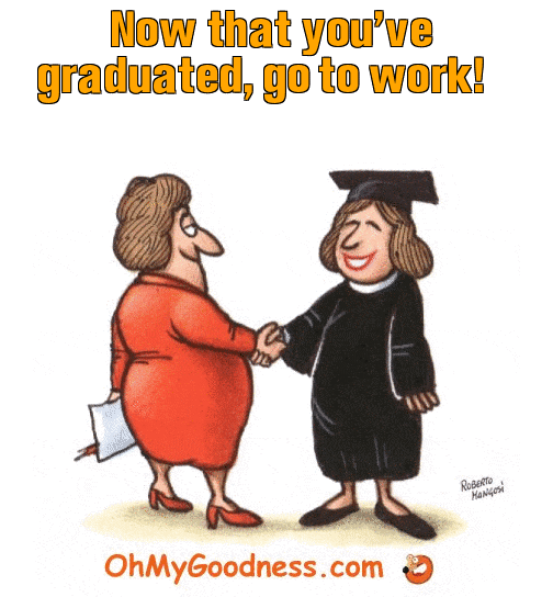 : Now that you've graduated, go to work!