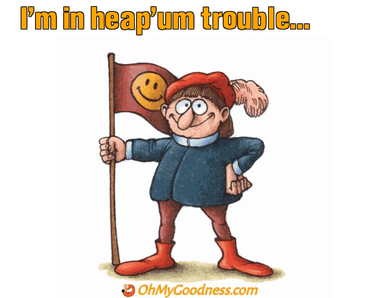 : I'm in heap'um trouble...