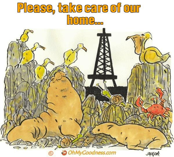 : Please, take care of our home...