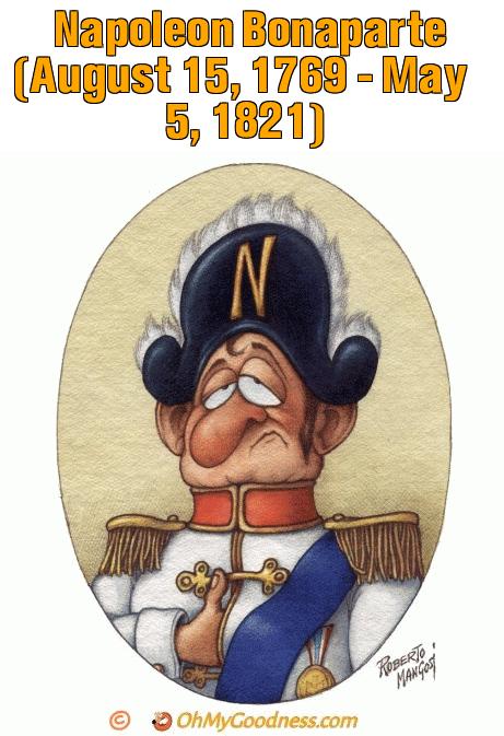 : Napoleon Bonaparte (August 15, 1769 - May 5, 1821)