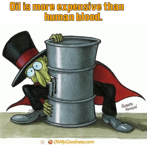 : Oil is more expensive than human blood.