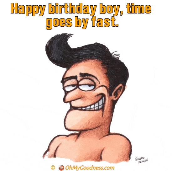 : Happy birthday boy, time goes by fast.