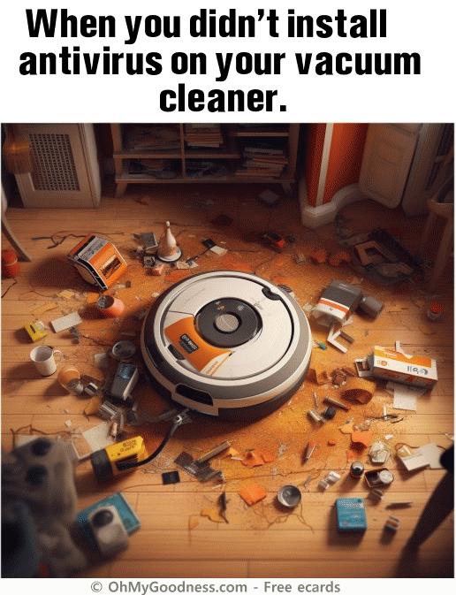 : When you didn't install antivirus on your vacuum cleaner.