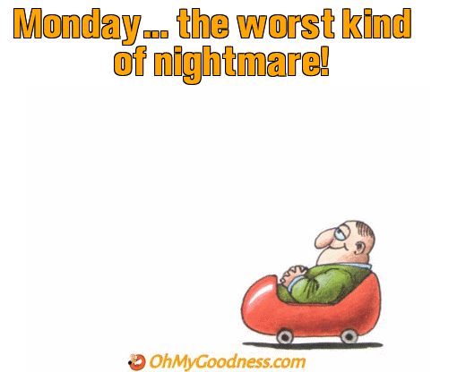 : Monday...the worst kind of nightmare!
