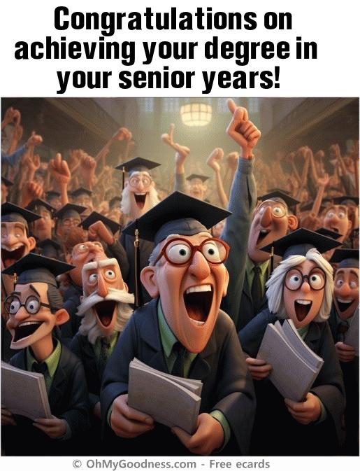 : Congratulations on achieving your degree in your senior years!
