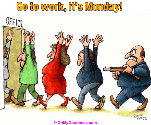 : Go to work, it's Monday!