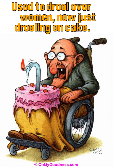 : Used to drool over women, now just drooling on cake.