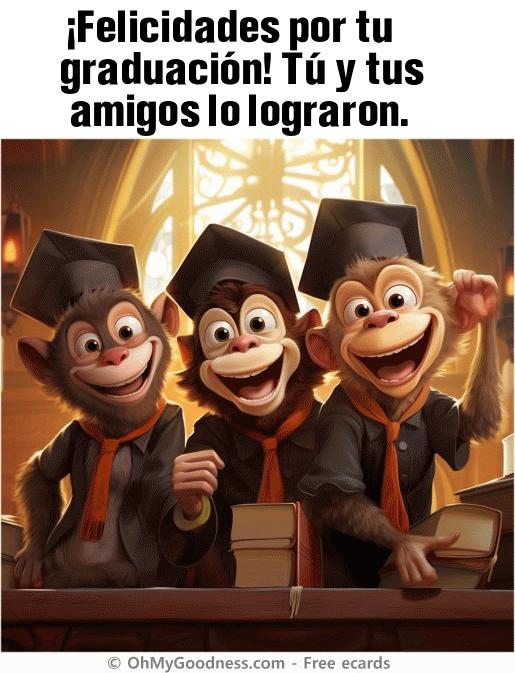 : Felicidades por tu graduacin! T y tus amigos lo lograron.