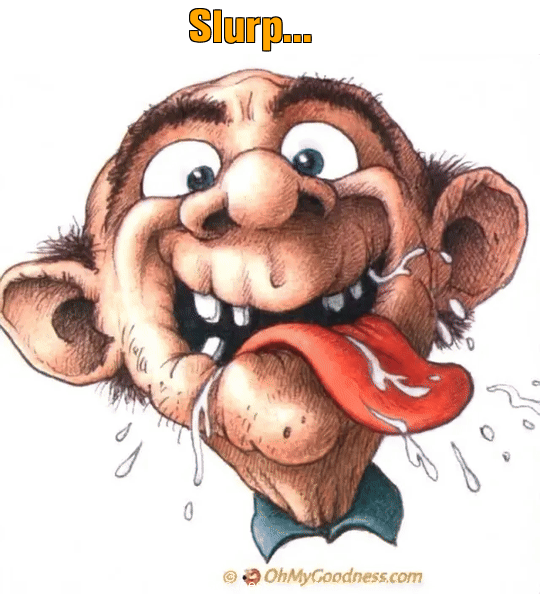 : Slurp...