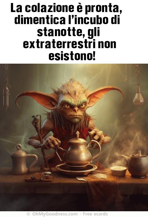 : La colazione  pronta, dimentica l'incubo di stanotte, gli extraterrestri non esistono!